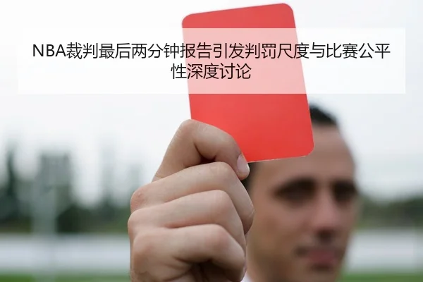 NBA裁判最后两分钟报告引发判罚尺度与比赛公平性深度讨论