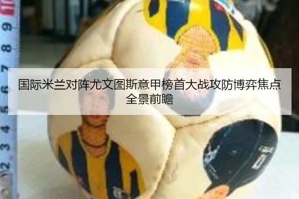 国际米兰对阵尤文图斯意甲榜首大战攻防博弈焦点全景前瞻