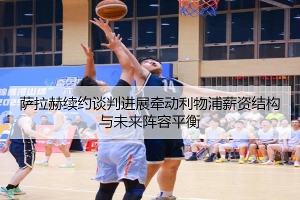 萨拉赫续约谈判进展牵动利物浦薪资结构与未来阵容平衡