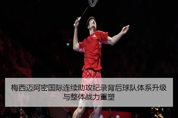 梅西迈阿密国际连续助攻纪录背后球队体系升级与整体战力重塑