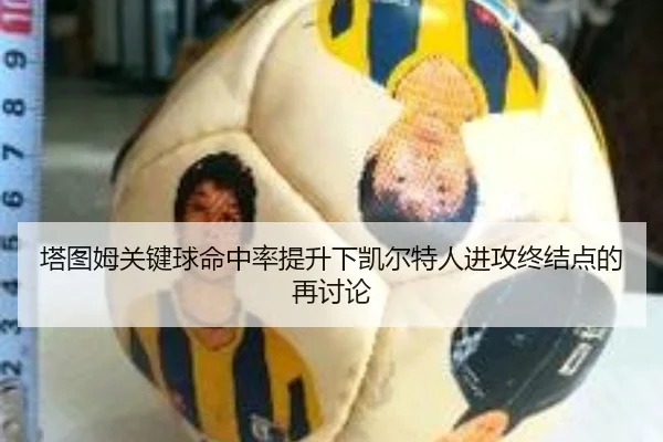 塔图姆关键球命中率提升下凯尔特人进攻终结点的再讨论