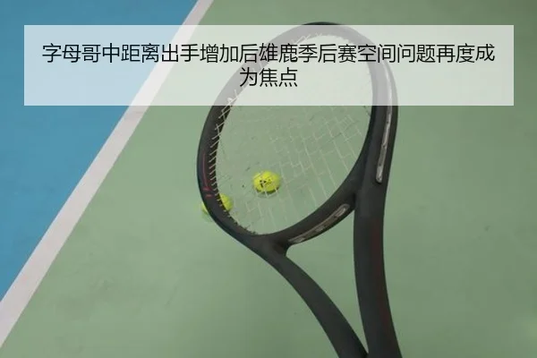 字母哥中距离出手增加后雄鹿季后赛空间问题再度成为焦点（kaiyun）