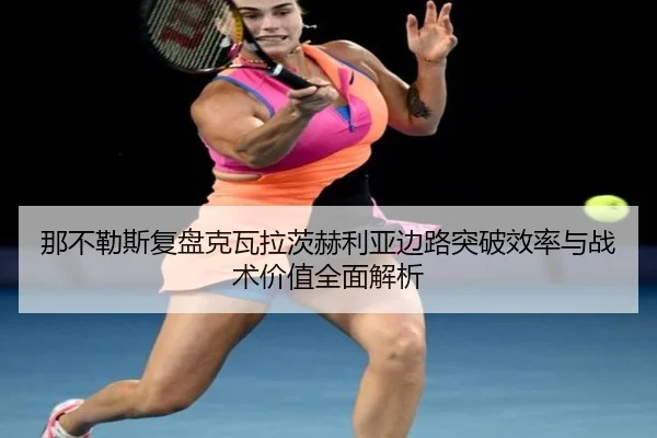 那不勒斯复盘克瓦拉茨赫利亚边路突破效率与战术价值全面解析 - kaiyun