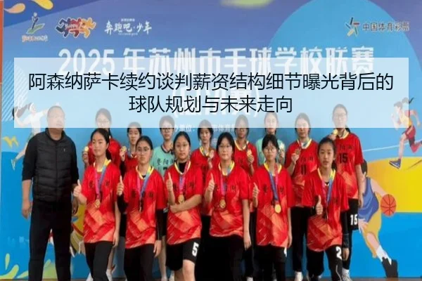 阿森纳萨卡续约谈判薪资结构细节曝光背后的球队规划与未来走向