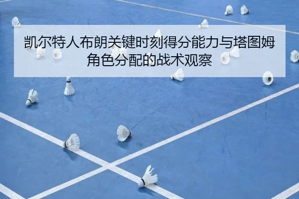 凯尔特人布朗关键时刻得分能力与塔图姆角色分配的战术观察 - kaiyun