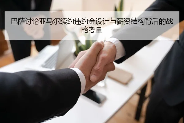 巴萨讨论亚马尔续约违约金设计与薪资结构背后的战略考量