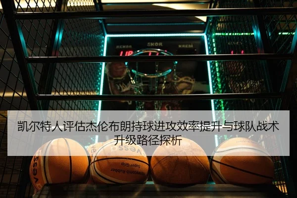 凯尔特人评估杰伦布朗持球进攻效率提升与球队战术升级路径探析