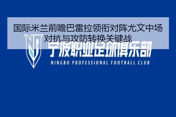 国际米兰前瞻巴雷拉领衔对阵尤文中场对抗与攻防转换关键战