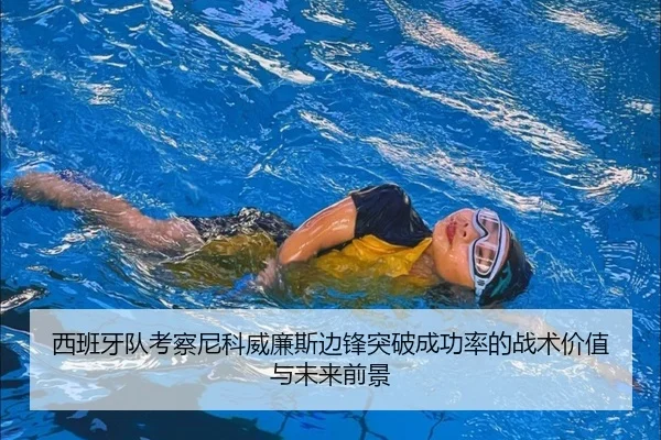 西班牙队考察尼科威廉斯边锋突破成功率的战术价值与未来前景