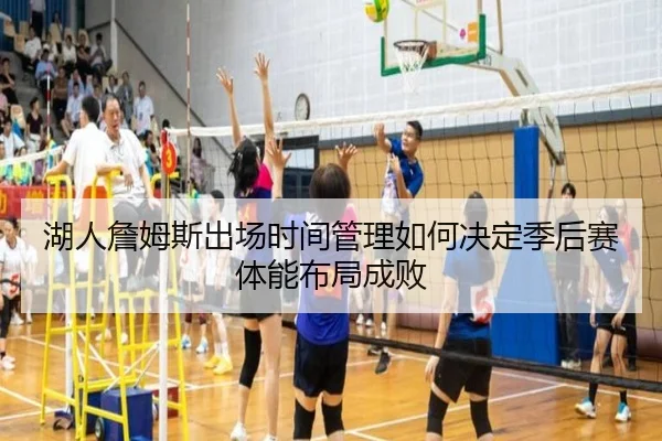 湖人詹姆斯出场时间管理如何决定季后赛体能布局成败