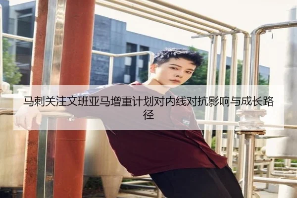 马刺关注文班亚马增重计划对内线对抗影响与成长路径
