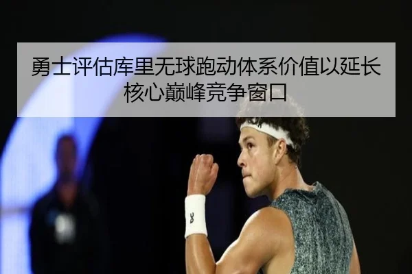勇士评估库里无球跑动体系价值以延长核心巅峰竞争窗口