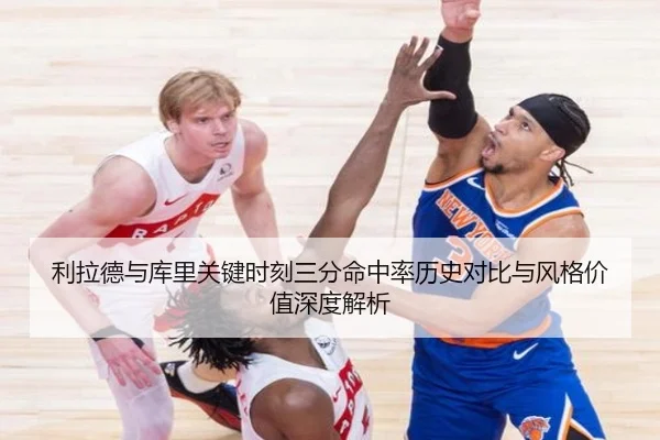 利拉德与库里关键时刻三分命中率历史对比与风格价值深度解析