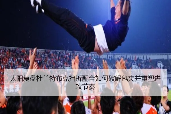太阳复盘杜兰特布克挡拆配合如何破解包夹并重塑进攻节奏