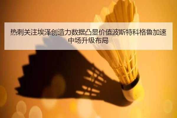 热刺关注埃泽创造力数据凸显价值波斯特科格鲁加速中场升级布局