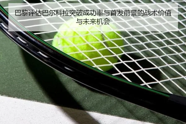 巴黎评估巴尔科拉突破成功率与首发前景的战术价值与未来机会