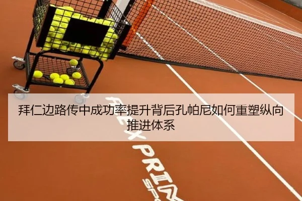 拜仁边路传中成功率提升背后孔帕尼如何重塑纵向推进体系